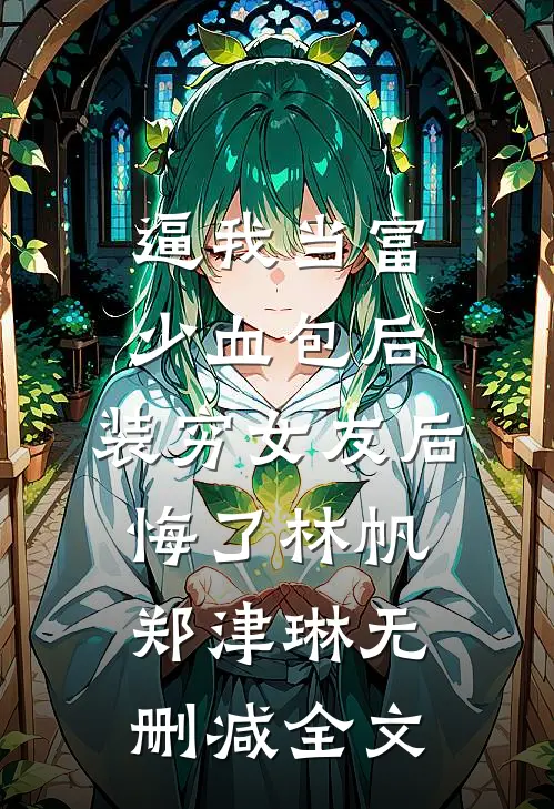 逼我当富少血包后，装穷女友后悔了林帆郑津琳无删减全文