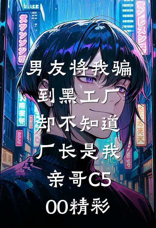男友将我骗到黑工厂，却不知道厂长是我亲哥C500精彩