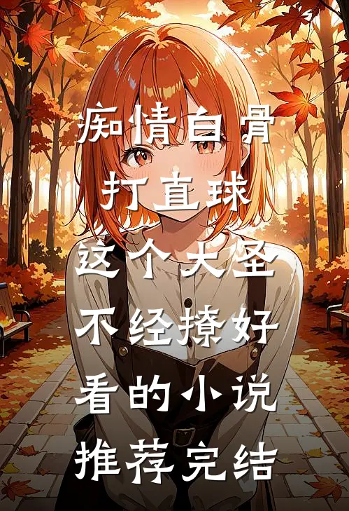 痴情白骨打直球，这个大圣不经撩好看的小说推荐完结