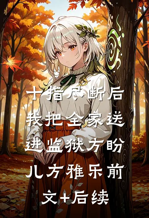 十指尽断后，我把全家送进监狱方盼儿方雅乐前文+后续