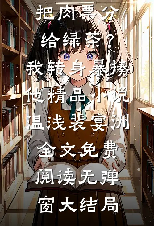 他把肉票分给绿茶?我转身暴揍他精品小说