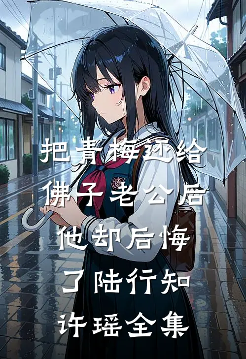 把青梅还给佛子老公后，他却后悔了陆行知许瑶 全集