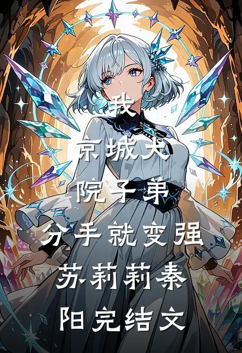 我，京城大院子弟，分手就变强苏莉莉秦阳完结文