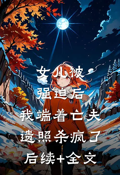 女儿被强迫后，我端着亡夫遗照杀疯了。后续+全文