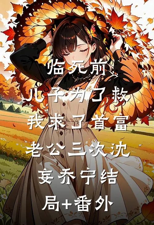 临死前，儿子为了救我求了首富老公三次沈妄乔宁结局+番外