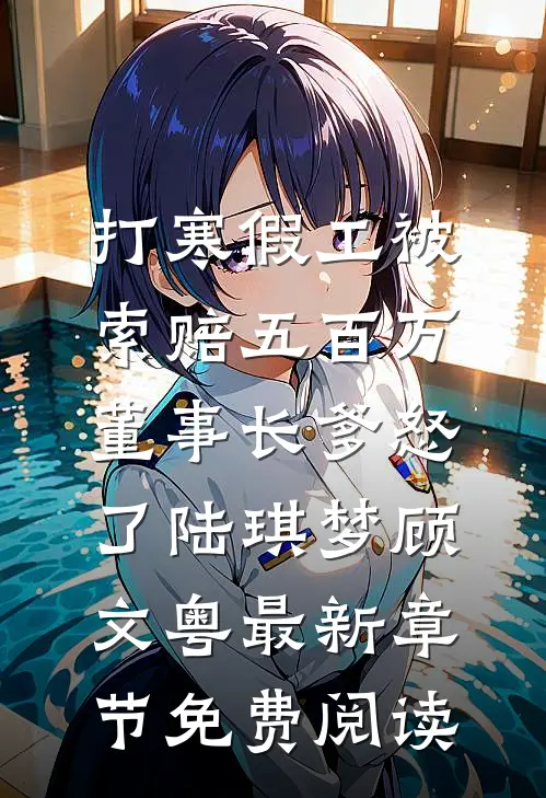 打寒假工被索赔五百万，董事长爹怒了陆琪梦顾文粤最新章节免费阅读
