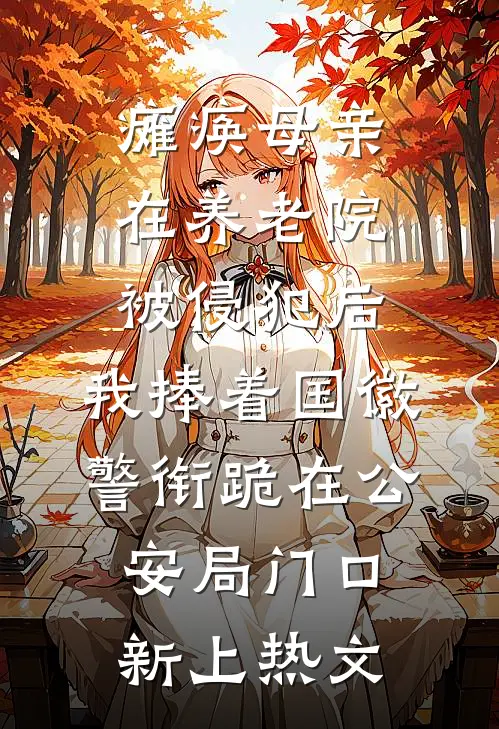 瘫痪母亲在养老院被侵犯后，我捧着国徽警衔跪在公安局门口新上热文