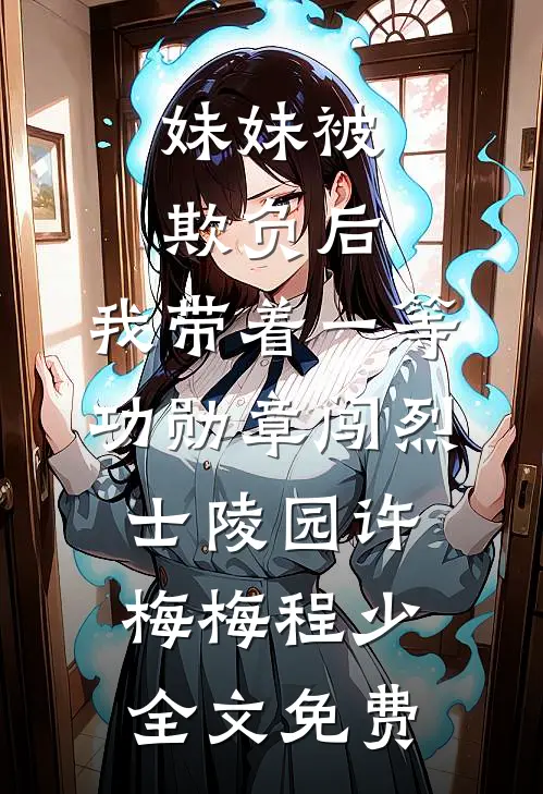 妹妹被欺负后，我带着一等功勋章闯烈士陵园许梅梅程少全文免费