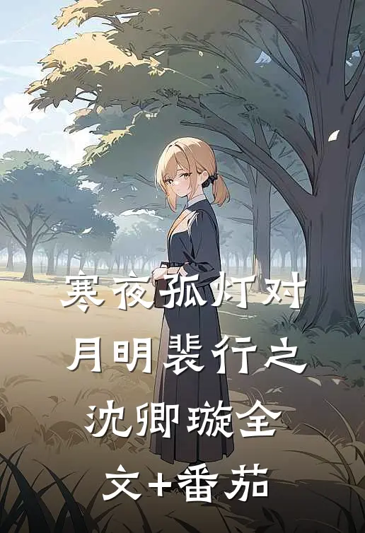 寒夜孤灯对月明裴行之沈卿璇全文+番茄