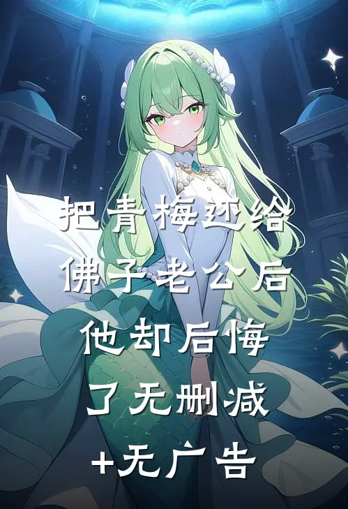 把青梅还给佛子老公后，他却后悔了无删减+无广告