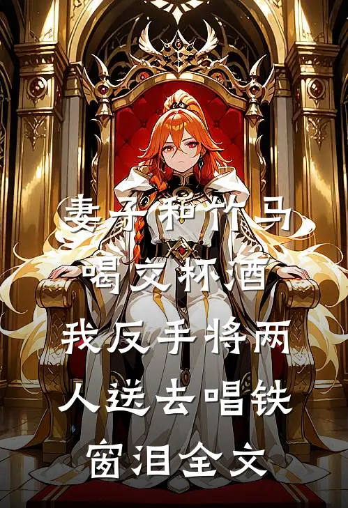 妻子和竹马喝交杯酒，我反手将两人送去唱铁窗泪全文