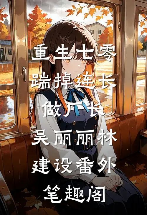 重生七零，踹掉连长做厂长：吴丽丽林建设番外笔趣阁