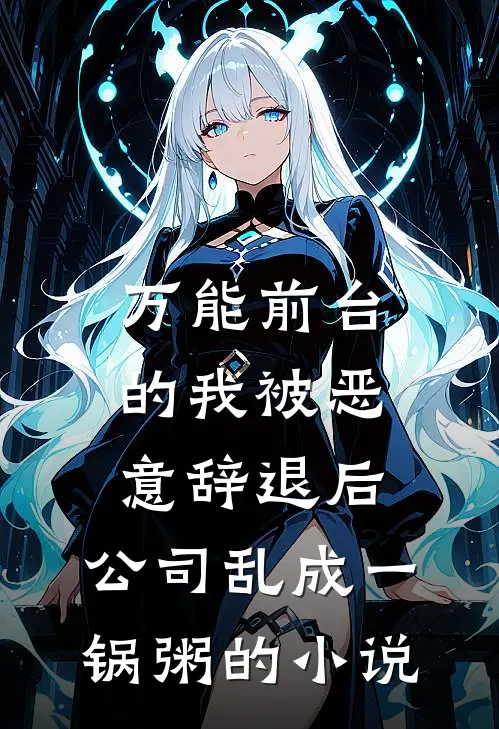 万能前台的我被恶意辞退后，公司乱成一锅粥的小说