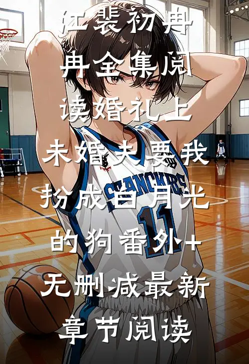 婚礼上,未婚夫要我扮成白月光的狗番外+无删减