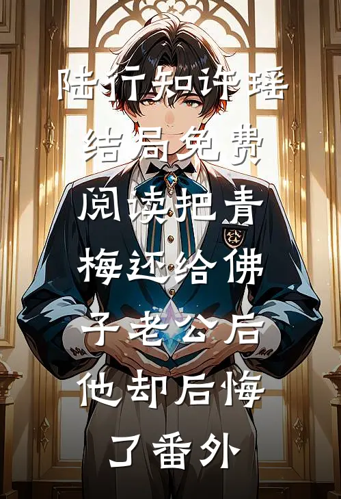 陆行知许瑶结局免费阅读把青梅还给佛子老公后，他却后悔了番外