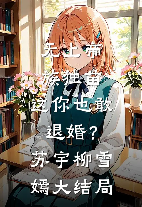 无上帝族独苗，这你也敢退婚？苏宇柳雪嫣大结局