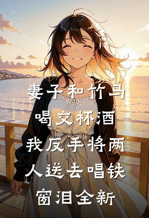 妻子和竹马喝交杯酒，我反手将两人送去唱铁窗泪全新