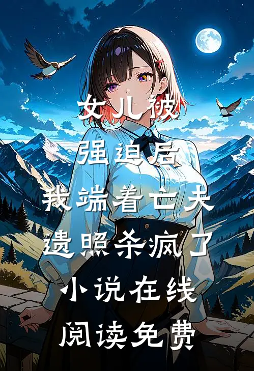女儿被强迫后，我端着亡夫遗照杀疯了。小说在线阅读免费