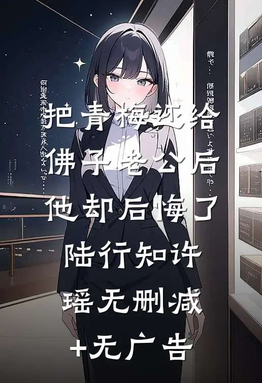 把青梅还给佛子老公后，他却后悔了陆行知许瑶无删减+无广告