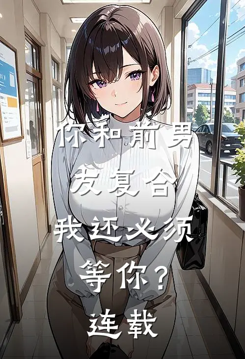 你和前男友复合，我还必须等你？连载