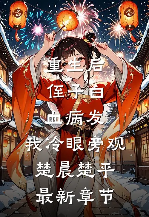 重生后，侄子白血病发，我冷眼旁观楚晨楚平最新章节