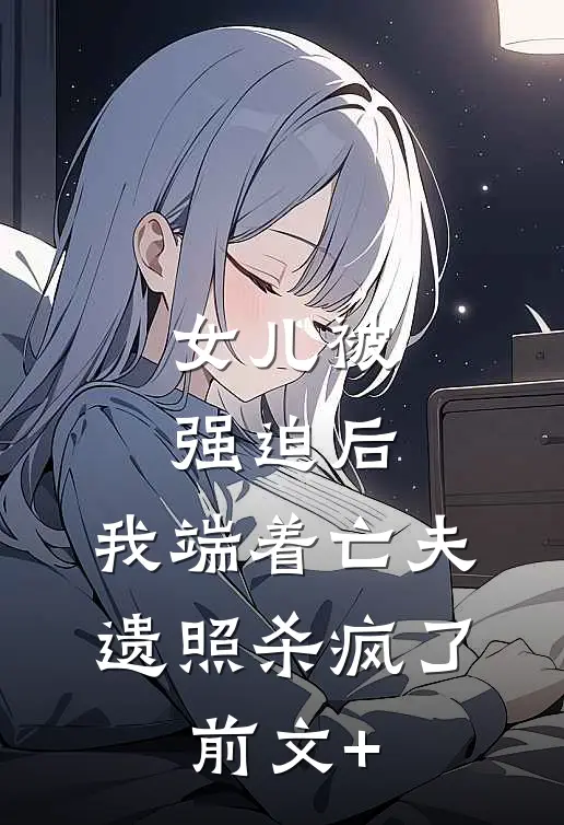 女儿被强迫后，我端着亡夫遗照杀疯了。前文+