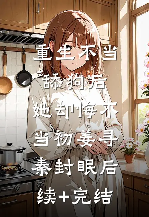 重生不当舔狗后，她却悔不当初姜寻秦封眠后续+完结