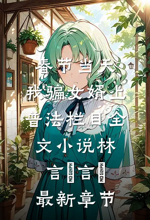春节当天，我骗女婿上普法栏目全文小说林言珺言珺最新章节
