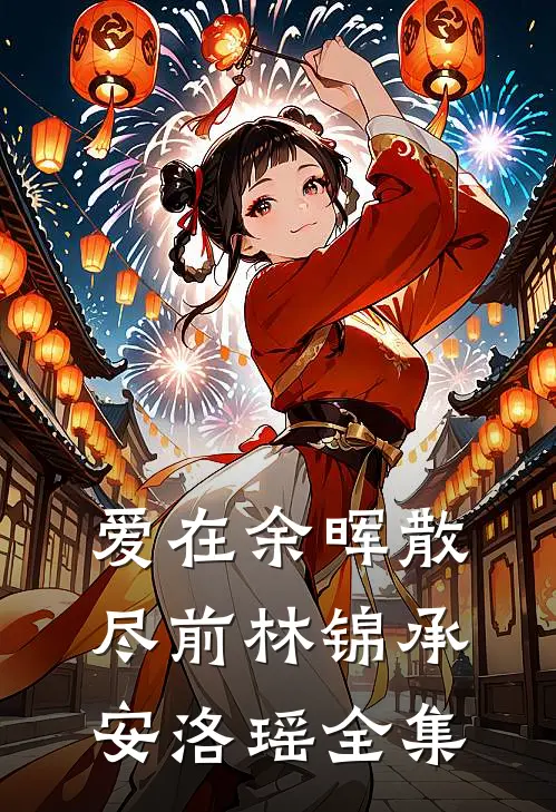 爱在余晖散尽前林锦承安洛瑶全集