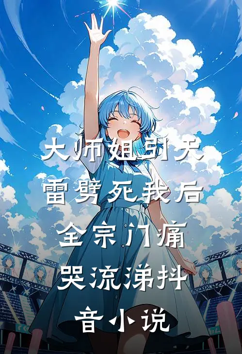 大师姐引天雷劈死我后，全宗门痛哭流涕抖音小说