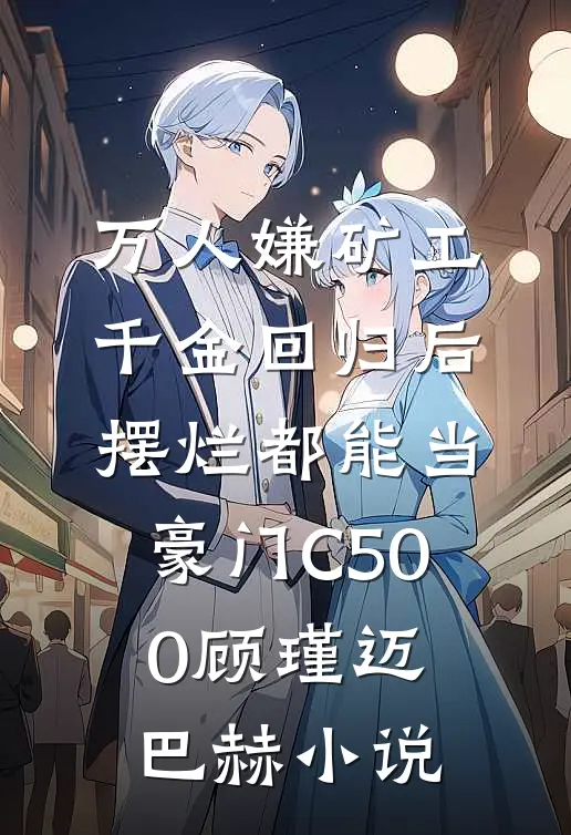 万人嫌矿工千金回归后，摆烂都能当豪门C500顾瑾迈巴赫小说