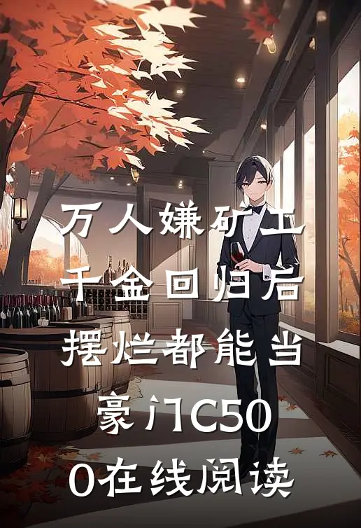 万人嫌矿工千金回归后，摆烂都能当豪门C500在线阅读