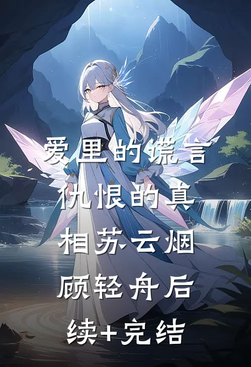 爱里的谎言，仇恨的真相苏云烟顾轻舟后续+完结