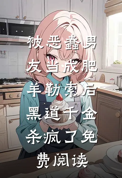 被恶蠢男友当成肥羊勒索后，黑道千金杀疯了免费阅读