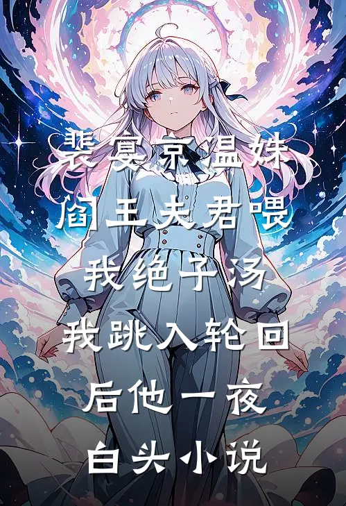 裴宴京温姝阎王夫君喂我绝子汤，我跳入轮回后他一夜白头小说