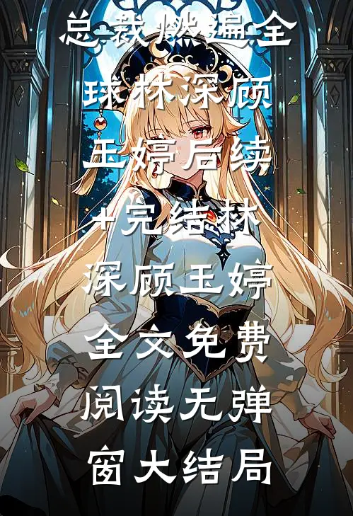 协议离婚后,总裁燃遍全球林深顾玉婷后续+完结