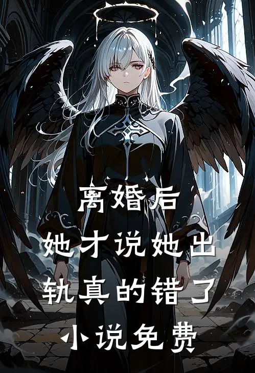 离婚后，她才说她出轨真的错了小说免费