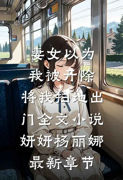 妻女以为我被开除，将我扫地出门全文小说妍妍杨丽娜最新章节