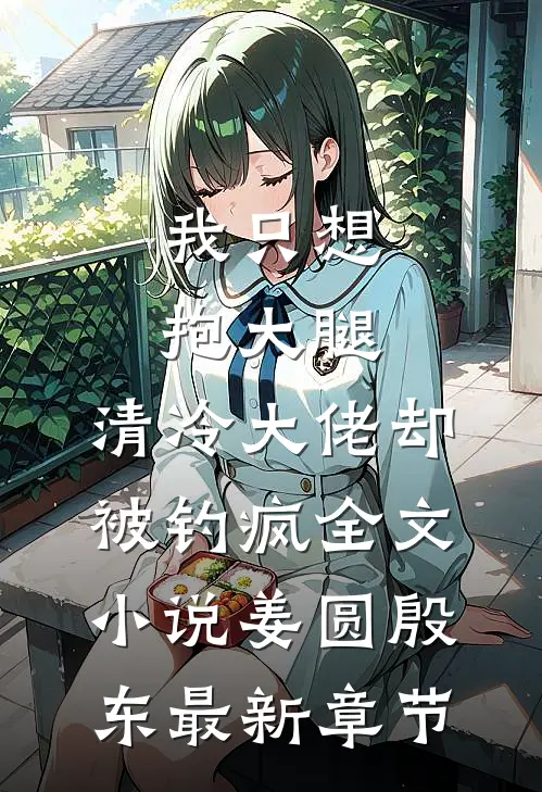 我只想抱大腿，清冷大佬却被钓疯全文小说姜圆殷东最新章节