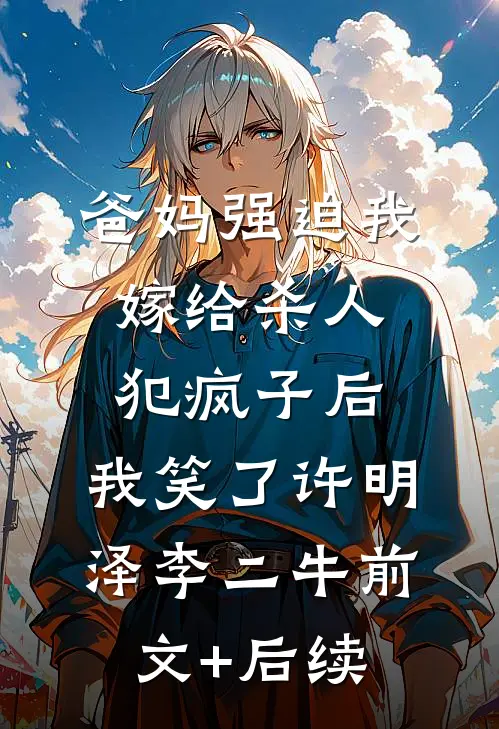 爸妈强迫我嫁给杀人犯疯子后，我笑了许明泽李二牛前文+后续