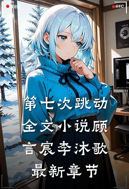 第七次跳动全文小说顾言宸李沐歌最新章节