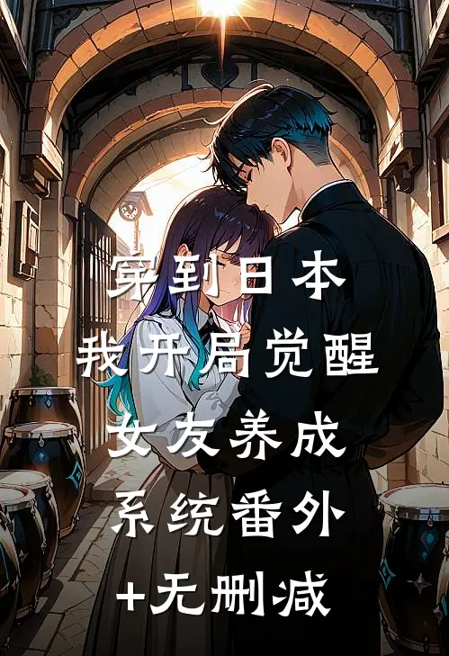 穿到日本，我开局觉醒女友养成系统番外+无删减