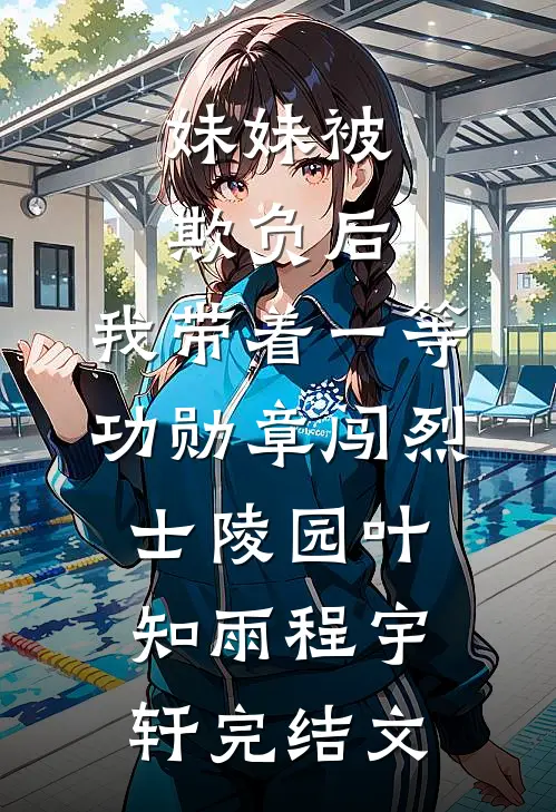 妹妹被欺负后，我带着一等功勋章闯烈士陵园叶知雨程宇轩完结文