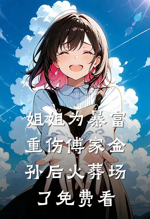 姐姐为暴富重伤傅家金孙后火葬场了免费看