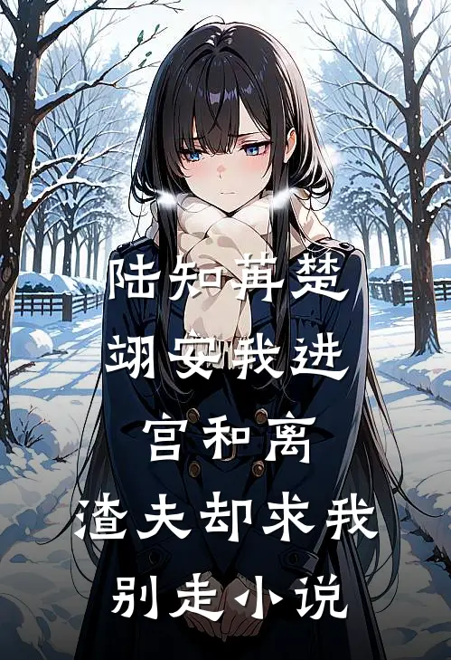 陆知苒楚翊安我进宫和离，渣夫却求我别走小说