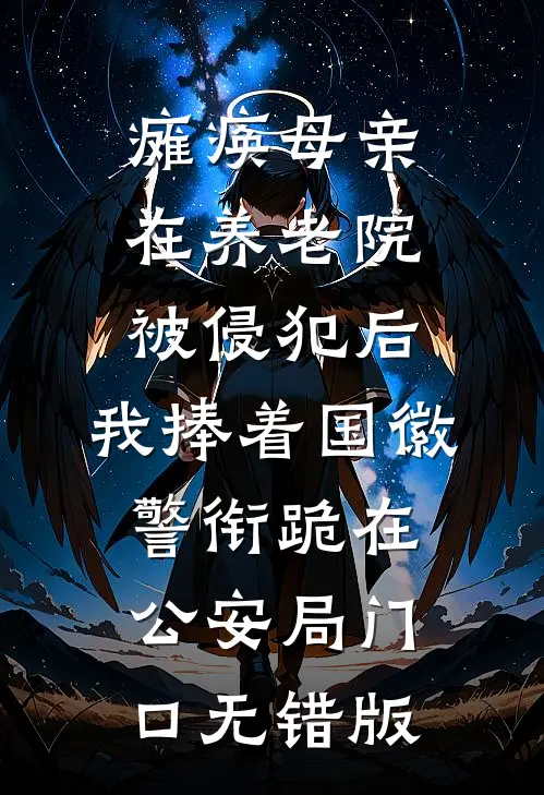 瘫痪母亲在养老院被侵犯后，我捧着国徽警衔跪在公安局门口无错版