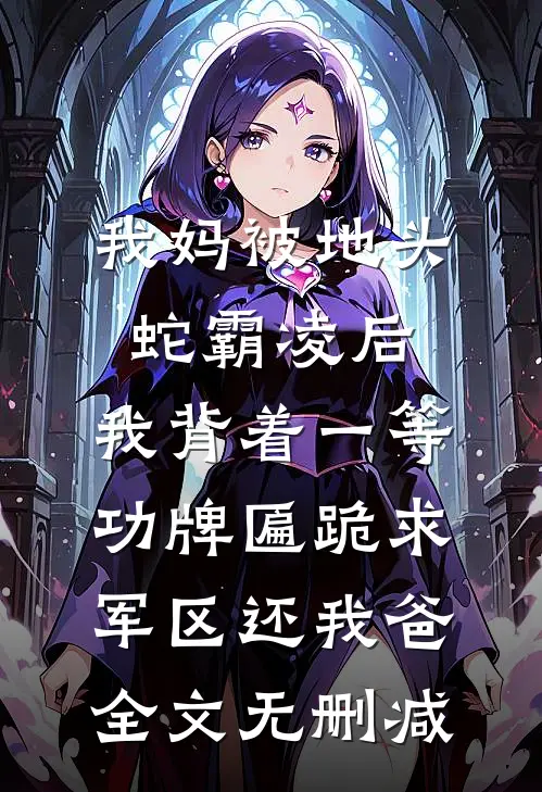 我妈被地头蛇霸凌后，我背着一等功牌匾跪求军区还我爸全文无删减