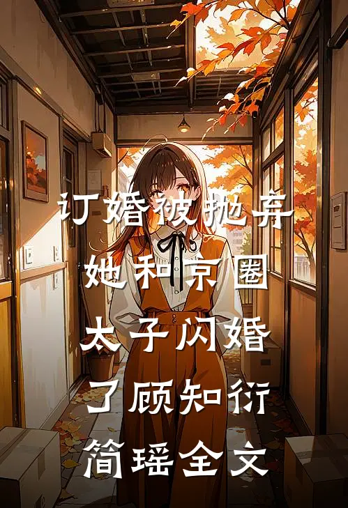 订婚被抛弃，她和京圈太子闪婚了顾知衍简瑶全文