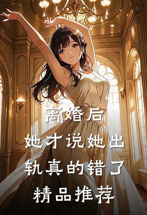 离婚后，她才说她出轨真的错了精品推荐