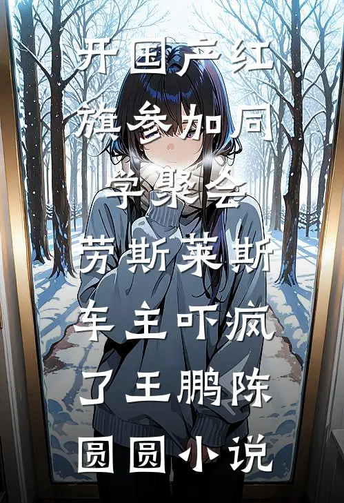 开国产红旗参加同学聚会，劳斯莱斯车主吓疯了王鹏陈圆圆小说